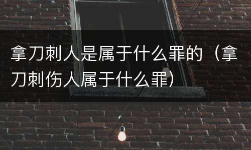 拿刀刺人是属于什么罪的（拿刀刺伤人属于什么罪）