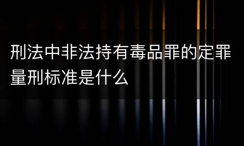 刑法中非法持有毒品罪的定罪量刑标准是什么