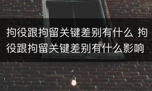 拘役跟拘留关键差别有什么 拘役跟拘留关键差别有什么影响