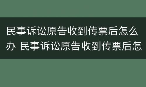 民事诉讼原告收到传票后怎么办 民事诉讼原告收到传票后怎么办手续