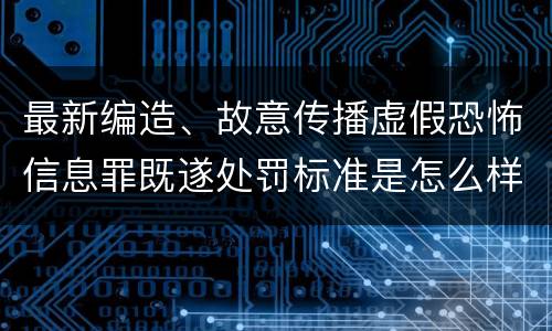 最新编造、故意传播虚假恐怖信息罪既遂处罚标准是怎么样的