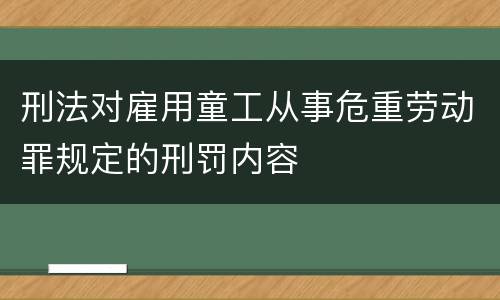 刑法对雇用童工从事危重劳动罪规定的刑罚内容