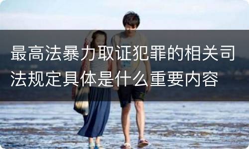最高法暴力取证犯罪的相关司法规定具体是什么重要内容