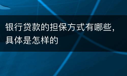 银行贷款的担保方式有哪些，具体是怎样的