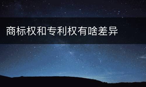 商标权和专利权有啥差异