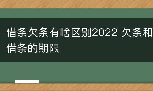 借条欠条有啥区别2022 欠条和借条的期限