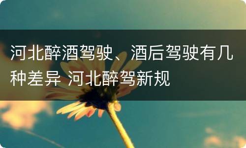 河北醉酒驾驶、酒后驾驶有几种差异 河北醉驾新规
