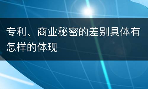 专利、商业秘密的差别具体有怎样的体现