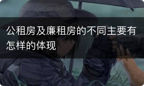 公租房及廉租房的不同主要有怎样的体现