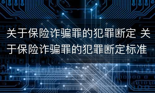 关于保险诈骗罪的犯罪断定 关于保险诈骗罪的犯罪断定标准