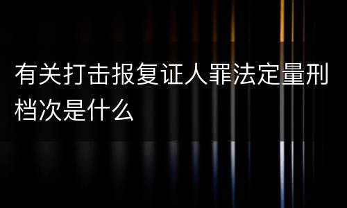 有关打击报复证人罪法定量刑档次是什么
