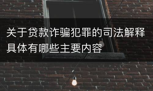 关于贷款诈骗犯罪的司法解释具体有哪些主要内容