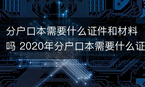 分户口本需要什么证件和材料吗 2020年分户口本需要什么证明