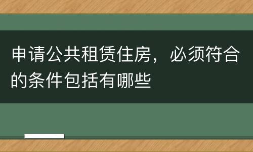 申请公共租赁住房，必须符合的条件包括有哪些