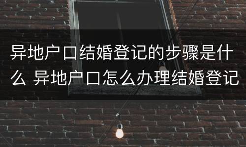 异地户口结婚登记的步骤是什么 异地户口怎么办理结婚登记