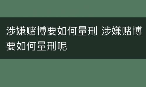 涉嫌赌博要如何量刑 涉嫌赌博要如何量刑呢