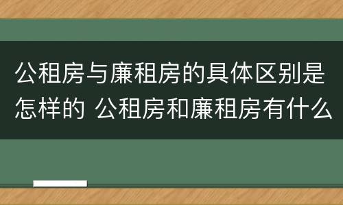 公租房与廉租房的具体区别是怎样的 公租房和廉租房有什么区别呢