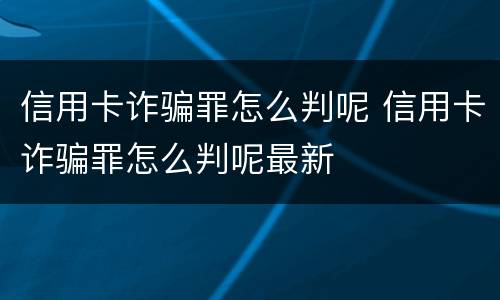 信用卡诈骗罪怎么判呢 信用卡诈骗罪怎么判呢最新