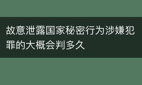 故意泄露国家秘密行为涉嫌犯罪的大概会判多久