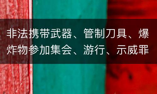 非法携带武器、管制刀具、爆炸物参加集会、游行、示威罪构成