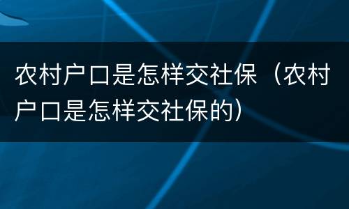 农村户口是怎样交社保（农村户口是怎样交社保的）