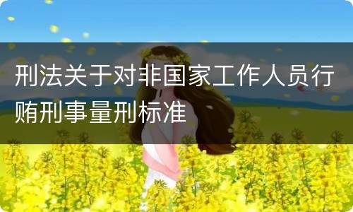 刑法关于对非国家工作人员行贿刑事量刑标准