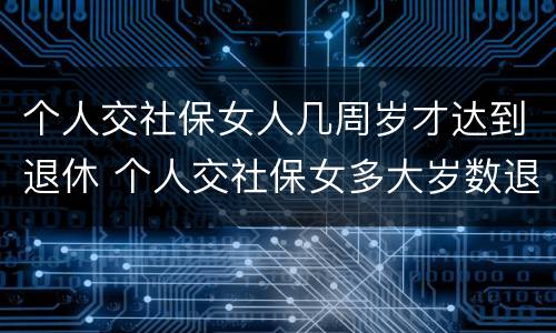 个人交社保女人几周岁才达到退休 个人交社保女多大岁数退休