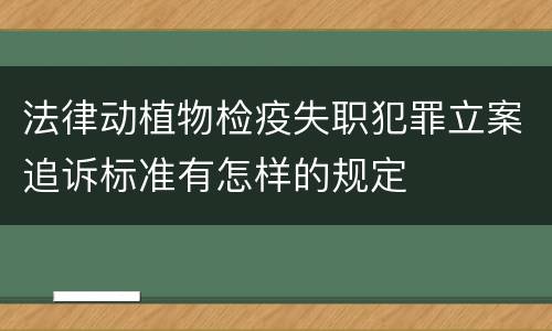 法律动植物检疫失职犯罪立案追诉标准有怎样的规定