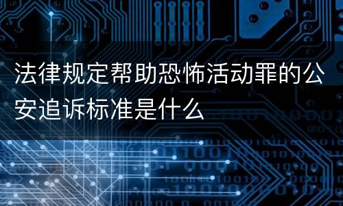 法律规定帮助恐怖活动罪的公安追诉标准是什么