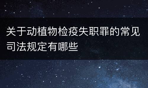 关于动植物检疫失职罪的常见司法规定有哪些
