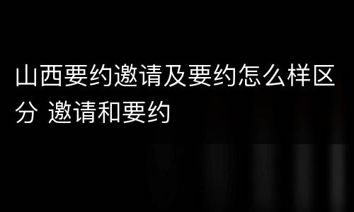 山西要约邀请及要约怎么样区分 邀请和要约