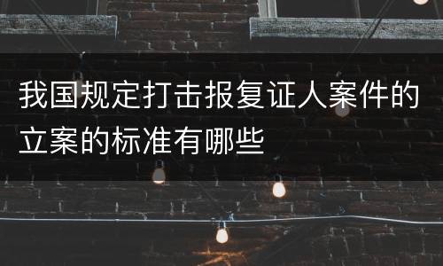 我国规定打击报复证人案件的立案的标准有哪些