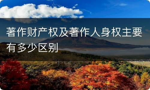 著作财产权及著作人身权主要有多少区别