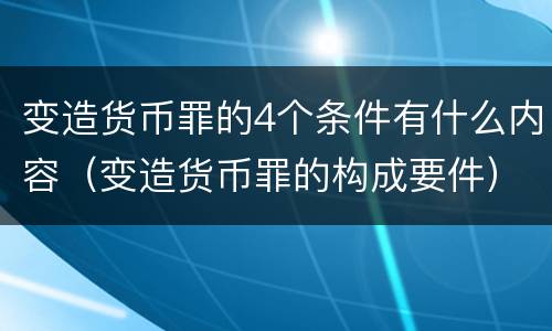 变造货币罪的4个条件有什么内容（变造货币罪的构成要件）