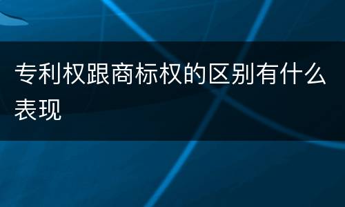 专利权跟商标权的区别有什么表现