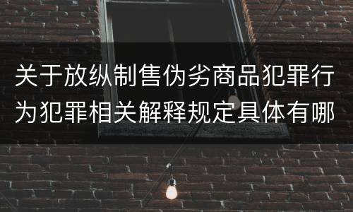 关于放纵制售伪劣商品犯罪行为犯罪相关解释规定具体有哪些重要内容