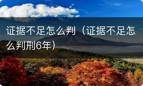 证据不足怎么判（证据不足怎么判刑6年）