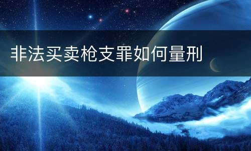 非法买卖枪支罪如何量刑