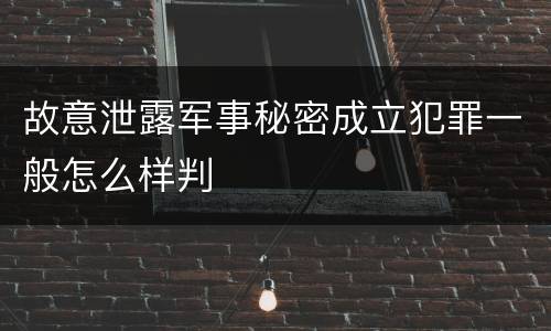 故意泄露军事秘密成立犯罪一般怎么样判