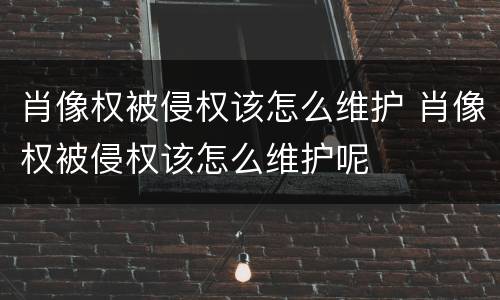肖像权被侵权该怎么维护 肖像权被侵权该怎么维护呢