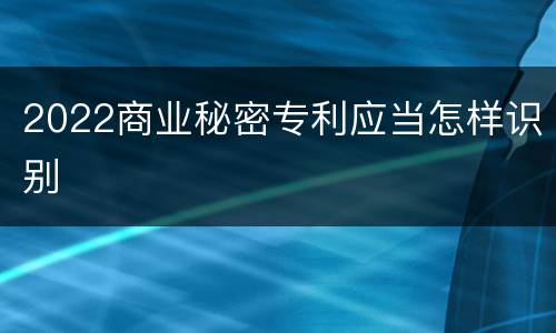 2022商业秘密专利应当怎样识别