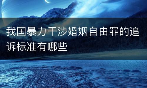 我国暴力干涉婚姻自由罪的追诉标准有哪些