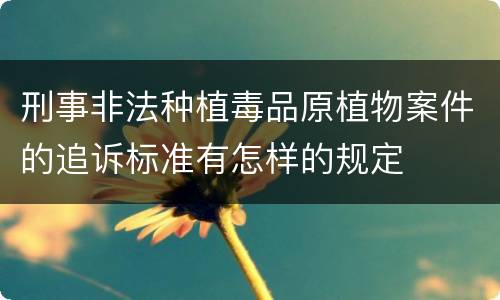 刑事非法种植毒品原植物案件的追诉标准有怎样的规定