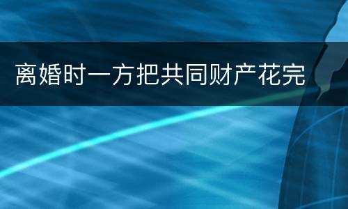 离婚时一方把共同财产花完