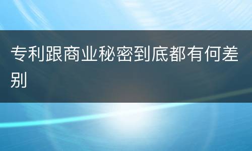专利跟商业秘密到底都有何差别