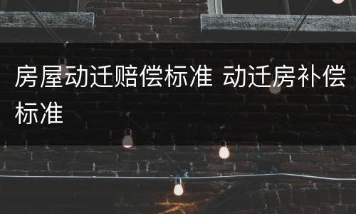 房屋动迁赔偿标准 动迁房补偿标准