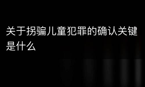 关于拐骗儿童犯罪的确认关键是什么