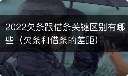 2022欠条跟借条关键区别有哪些（欠条和借条的差距）