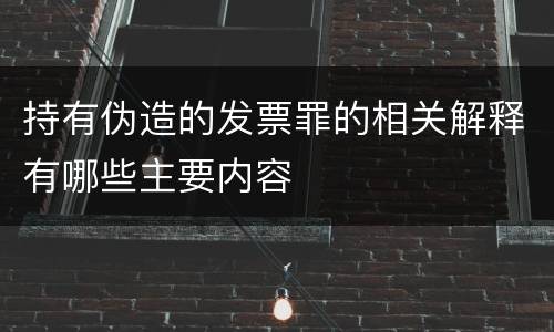 持有伪造的发票罪的相关解释有哪些主要内容
