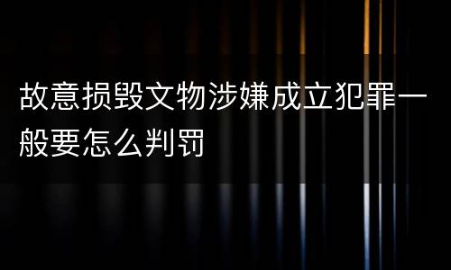 故意损毁文物涉嫌成立犯罪一般要怎么判罚